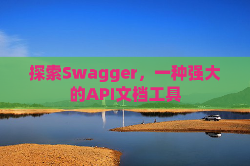 探索Swagger,一种强大的API文档工具